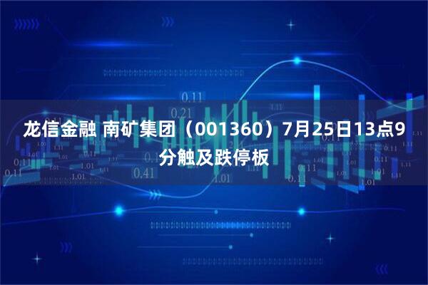龙信金融 南矿集团（001360）7月25日13点9分触及跌停板