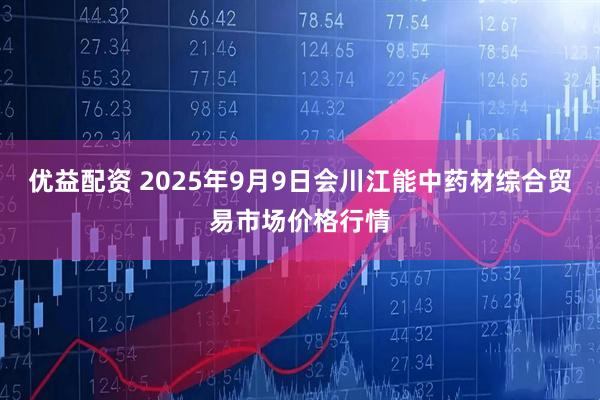 优益配资 2025年9月9日会川江能中药材综合贸易市场价格行情