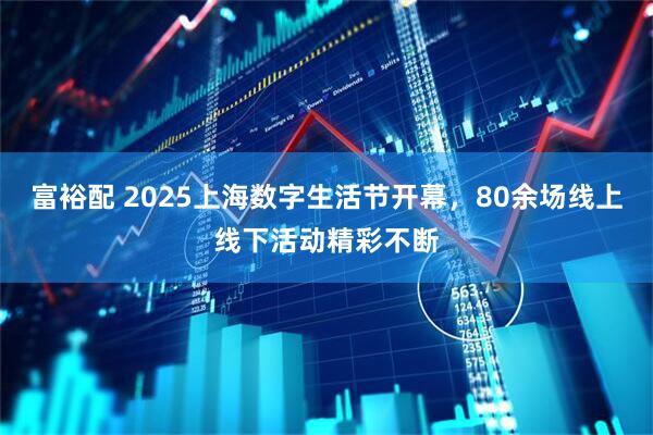 富裕配 2025上海数字生活节开幕，80余场线上线下活动精彩不断
