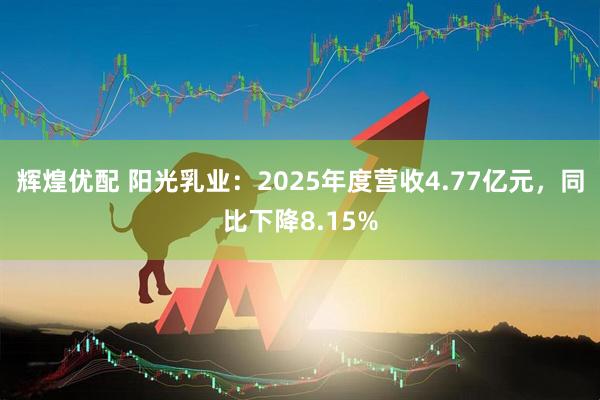 辉煌优配 阳光乳业：2025年度营收4.77亿元，同比下降8.15%